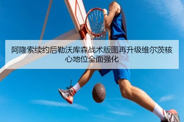 阿隆索续约后勒沃库森战术版图再升级维尔茨核心地位全面强化
